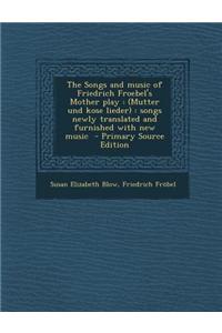 The Songs and Music of Friedrich Froebel's Mother Play: (Mutter Und Kose Lieder): Songs Newly Translated and Furnished with New Music - Primary Source