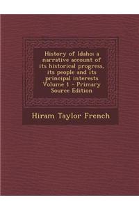 History of Idaho; A Narrative Account of Its Historical Progress, Its People and Its Principal Interests Volume 1 - Primary Source Edition