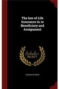 The Law of Life Insurance in Re Beneficiary and Assignment