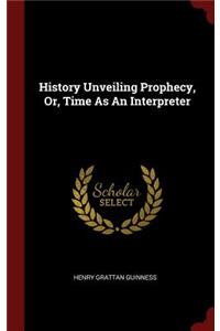 History Unveiling Prophecy, Or, Time as an Interpreter