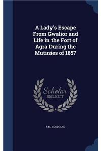 Lady's Escape From Gwalior and Life in the Fort of Agra During the Mutinies of 1857