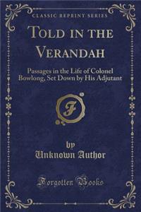 Told in the Verandah: Passages in the Life of Colonel Bowlong, Set Down by His Adjutant (Classic Reprint)