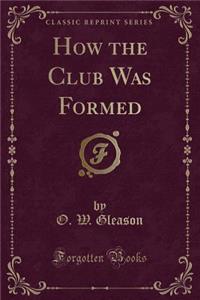 How the Club Was Formed (Classic Reprint)
