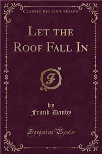 Let the Roof Fall in (Classic Reprint)