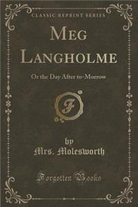 Meg Langholme: Or the Day After To-Morrow (Classic Reprint)