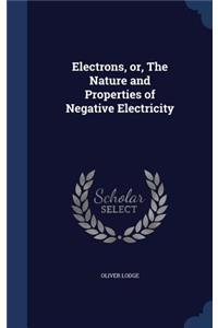 Electrons, or, The Nature and Properties of Negative Electricity