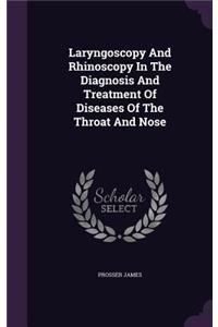 Laryngoscopy And Rhinoscopy In The Diagnosis And Treatment Of Diseases Of The Throat And Nose