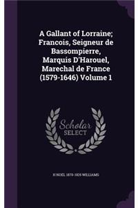 A Gallant of Lorraine; Francois, Seigneur de Bassompierre, Marquis D'Harouel, Marechal de France (1579-1646) Volume 1