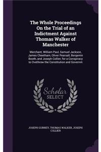 Whole Proceedings On the Trial of an Indictment Against Thomas Walker of Manchester