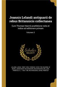 Joannis Lelandi antiquarii de rebus Britannicis collectanea
