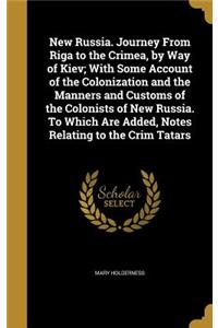 New Russia. Journey From Riga to the Crimea, by Way of Kiev; With Some Account of the Colonization and the Manners and Customs of the Colonists of New Russia. To Which Are Added, Notes Relating to the Crim Tatars