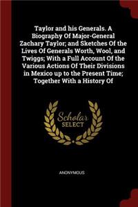 Taylor and His Generals. a Biography of Major-General Zachary Taylor; And Sketches of the Lives of Generals Worth, Wool, and Twiggs; With a Full Account of the Various Actions of Their Divisions in Mexico Up to the Present Time; Together with a His