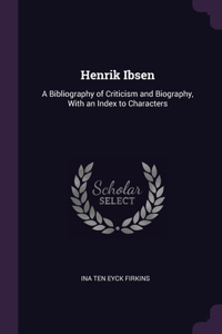 Henrik Ibsen: A Bibliography of Criticism and Biography, With an Index to Characters