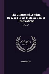 The Climate of London, Deduced From Meteorological Observations; Volume 1