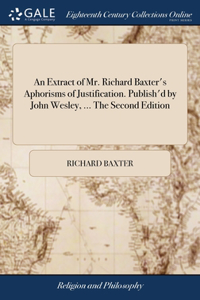 Extract of Mr. Richard Baxter's Aphorisms of Justification. Publish'd by John Wesley, ... The Second Edition