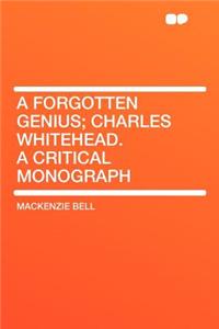 A Forgotten Genius; Charles Whitehead. a Critical Monograph