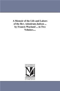 A Memoir of the Life and Labors of the Rev. Adoniram Judson ... by Francis Wayland ... in Two Volumes....