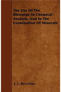 The Use Of The Blowpipe In Chemical Analysis, And In The Examination Of Minerals