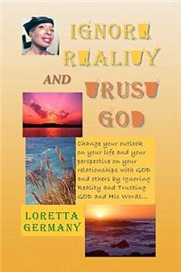 Ignore Reality and Trust GOD