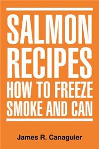 Salmon Recipes How to Freeze Smoke and Can