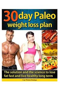 30 day Paleo weight loss plan: The solution and the science to lose fat fast and live healthy long term