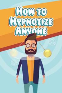 How to Hypnotize Anyone: Hypnotism Made Easy