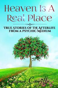 Heaven Is a Real Place: True Stories of the Afterlife from a Psychic Medium