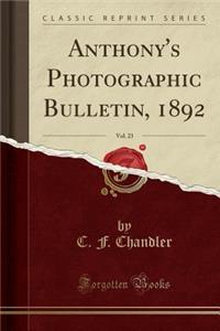 Anthony's Photographic Bulletin, 1892, Vol. 23 (Classic Reprint)