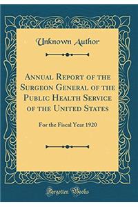 Annual Report of the Surgeon General of the Public Health Service of the United States: For the Fiscal Year 1920 (Classic Reprint)