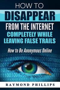How to Disappear From The Internet Completely While Leaving False Trails