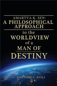 Amartya K. Sen: A Philosophical Approach to the Worldview of a Man of Destiny