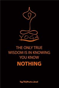 yoga (THE ONLY TRUE WISDOM IS IN KNOWING YOU KNOW NOTHING)