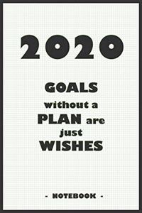 2020 GOALS without a PLAN are just WISHES - Notebook to write down your notes and organize your tasks for the year 2020