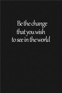 Be the change that you wish to see in the world