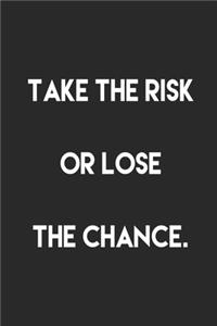Take the risk or lose the chance.