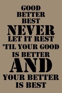Good, better, best. Never let it rest. Til your good is better and your better is best.
