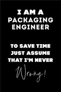 I Am A Packaging Engineer To Save Time Just Assume That I'm Never Wrong!