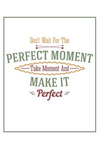 Don't Wait for the Perfect Moment, Take A Moment and Make It Perfect