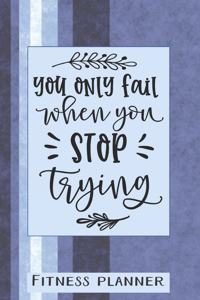 You Only Fail When You Stop Trying Fitness Planner