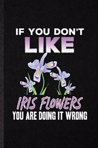 If You Don't Like Iris Flowers You Are Doing It Wrong