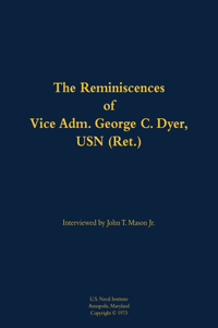 The Reminiscences of Vice Adm. George C. Dyer, USN (Ret.)