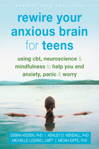 Rewire Your Anxious Brain for Teens: Using Cbt, Neuroscience, and Mindfulness to Help You End Anxiety, Panic, and Worry