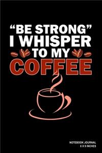 Be Strong I Whisper To My Coffee