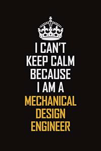 I Can't Keep Calm Because I Am A Mechanical Design Engineer