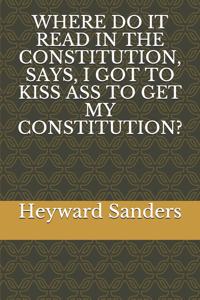 Where Do It Read in the Constitution, Says, I Got to Kiss Ass to Get My Constitution?