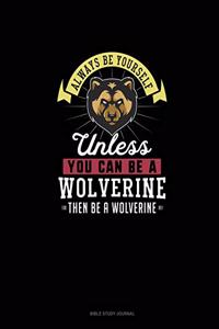 Always Be Yourself Unless You Can Be A Wolverine Then Be A Wolverine