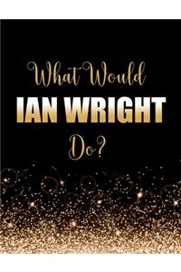 What Would Ian Wright Do?
