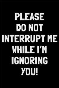 Please do not interrupt me while I'm ignoring You