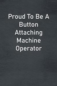 Proud To Be A Button Attaching Machine Operator