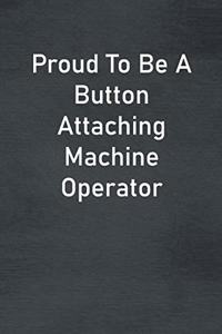 Proud To Be A Button Attaching Machine Operator